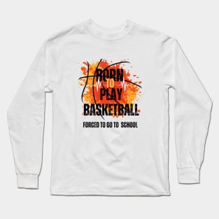 Born to Play Basketball, Forced to Go to School Long Sleeve T-Shirt